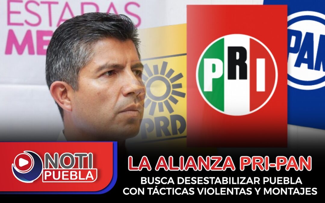 La Alianza PRI-PAN Busca Desestabilizar Puebla con Tácticas Violentas y Montajes